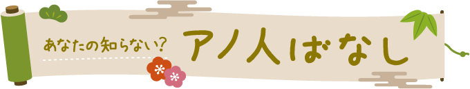 あなたの知らない? アノ人ばなし