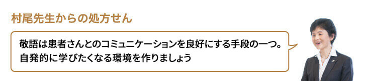 敬語は患者さんとのコミュニケーションを良好にする手段の一つ。自発的に学びたくなる環境を作りましょう