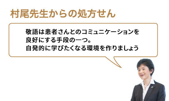 敬語は患者さんとのコミュニケーションを良好にする手段の一つ。自発的に学びたくなる環境を作りましょう