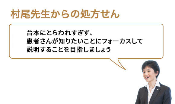 台本にとらわれすぎず、患者さんが知りたいことにフォーカスして説明することを目指しましょう