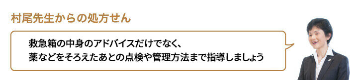 救急箱の中身のアドバイスだけでなく、薬などをそろえたあとの点検や管理方法まで指導しましょう