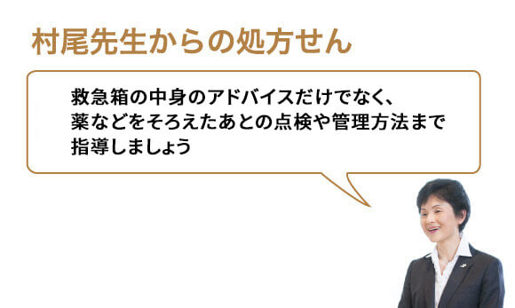 救急箱の中身のアドバイスだけでなく、薬などをそろえたあとの点検や管理方法まで指導しましょう