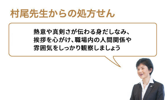 熱意や真剣さが伝わる身だしなみ、挨拶を心がけ、職場内の人間関係や雰囲気をしっかり観察しましょう