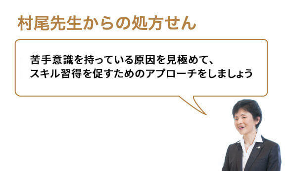 苦手意識を持っている原因を見極めて、スキル習得を促すためのアプローチをしましょう